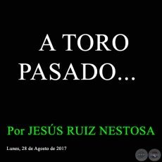 A TORO PASADO... - Por JESS RUIZ NESTOSA - Lunes, 28 de Agosto de 2017 